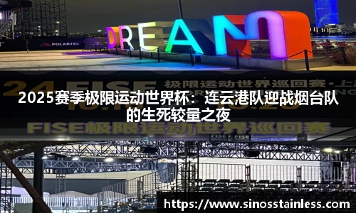 2025赛季极限运动世界杯：连云港队迎战烟台队的生死较量之夜