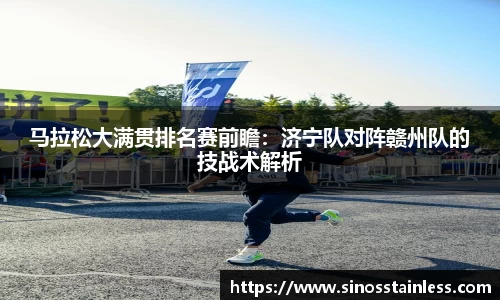 马拉松大满贯排名赛前瞻：济宁队对阵赣州队的技战术解析