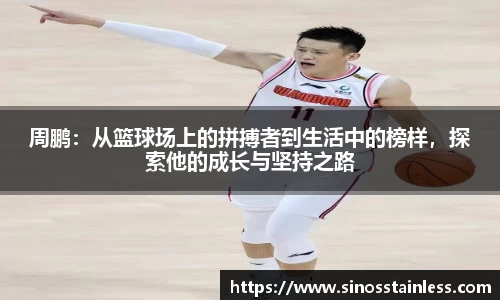 周鹏：从篮球场上的拼搏者到生活中的榜样，探索他的成长与坚持之路