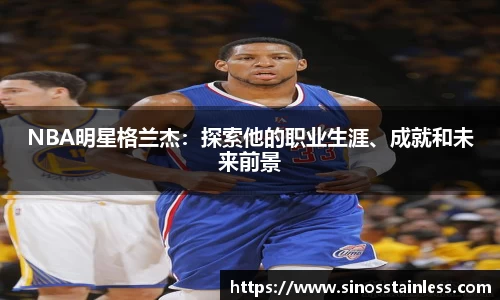 NBA明星格兰杰：探索他的职业生涯、成就和未来前景
