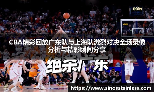 CBA精彩回放广东队与上海队激烈对决全场录像分析与精彩瞬间分享