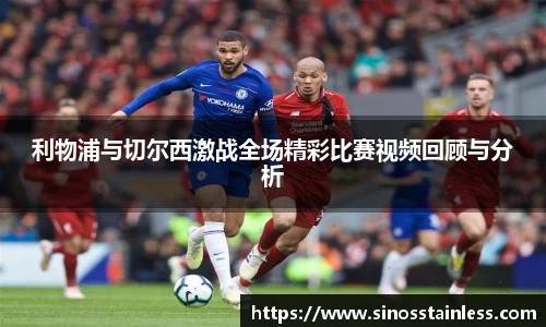 利物浦与切尔西激战全场精彩比赛视频回顾与分析